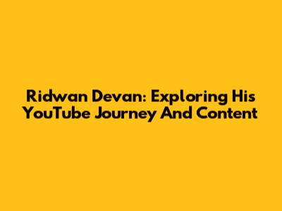 Ridwan Devan: Exploring His YouTube Journey And Content