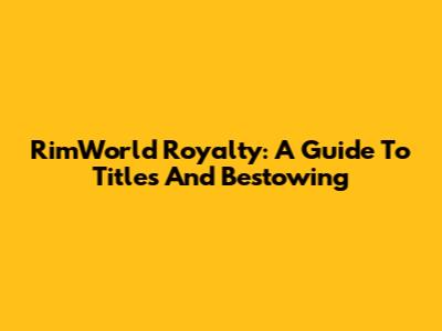 RimWorld Royalty: A Guide To Titles And Bestowing