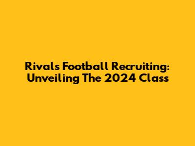 Rivals Football Recruiting: Unveiling The 2024 Class