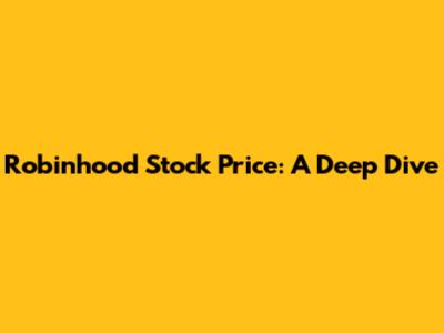 Robinhood Stock Price: A Deep Dive
