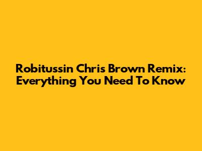 Robitussin Chris Brown Remix: Everything You Need To Know