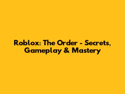 Roblox: The Order - Secrets, Gameplay & Mastery