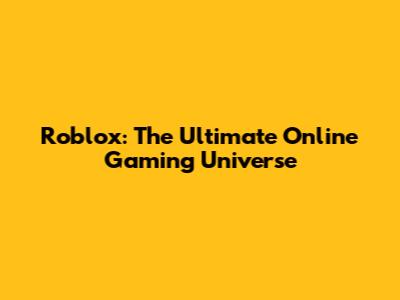 Roblox: The Ultimate Online Gaming Universe