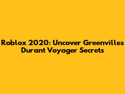 Roblox 2020: Uncover Greenville's Durant Voyager Secrets