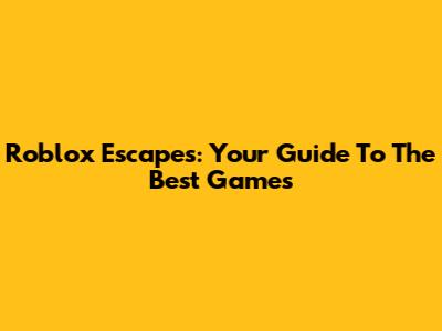 Roblox Escapes: Your Guide To The Best Games