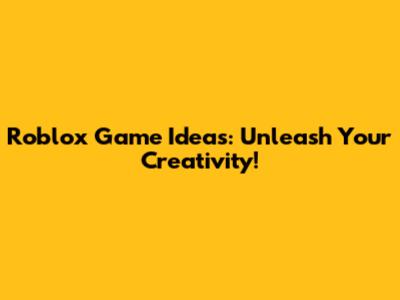 Roblox Game Ideas: Unleash Your Creativity!