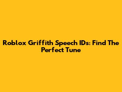 Roblox Griffith Speech IDs: Find The Perfect Tune