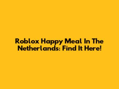 Roblox Happy Meal In The Netherlands: Find It Here!