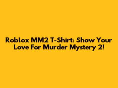 Roblox MM2 T-Shirt: Show Your Love For Murder Mystery 2!