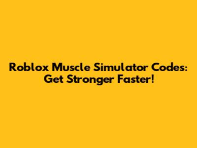 Roblox Muscle Simulator Codes: Get Stronger Faster!