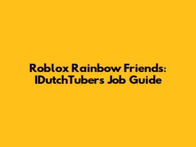 Roblox Rainbow Friends: IDutchTuber's Job Guide