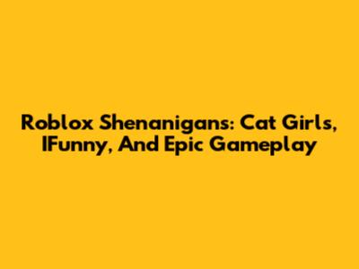 Roblox Shenanigans: Cat Girls, IFunny, And Epic Gameplay