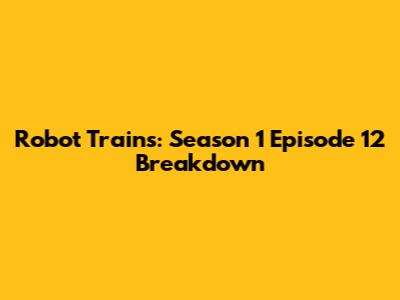 Robot Trains: Season 1 Episode 12 Breakdown