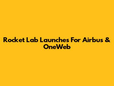Rocket Lab Launches For Airbus & OneWeb