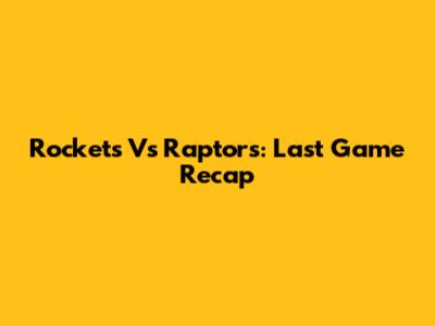 Rockets Vs Raptors: Last Game Recap