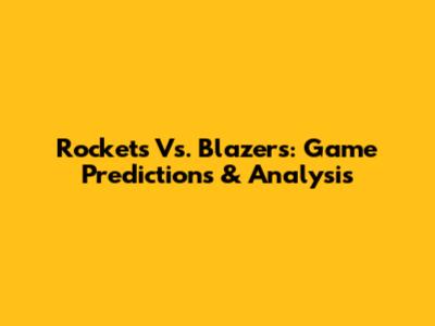 Rockets Vs. Blazers: Game Predictions & Analysis