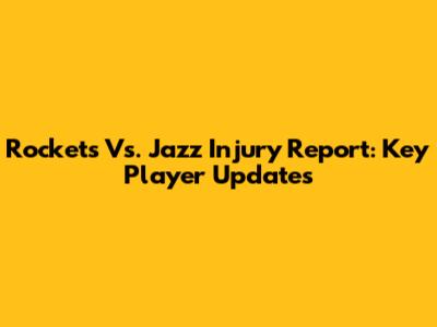 Rockets Vs. Jazz Injury Report: Key Player Updates
