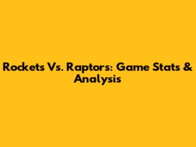 Rockets Vs. Raptors: Game Stats & Analysis