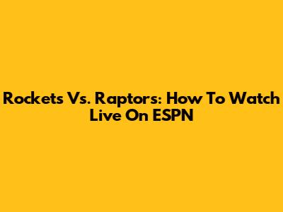 Rockets Vs. Raptors: How To Watch Live On ESPN