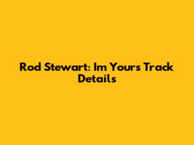 Rod Stewart: I'm Yours Track Details