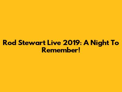 Rod Stewart Live 2019: A Night To Remember!