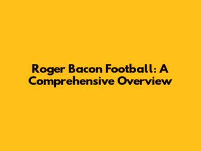 Roger Bacon Football: A Comprehensive Overview
