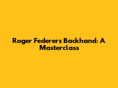 Roger Federer's Backhand: A Masterclass