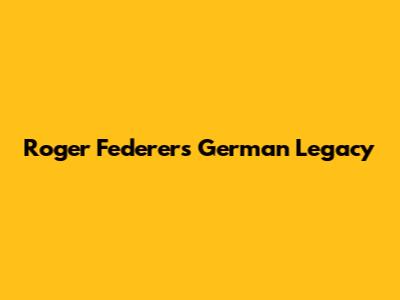 Roger Federer's German Legacy