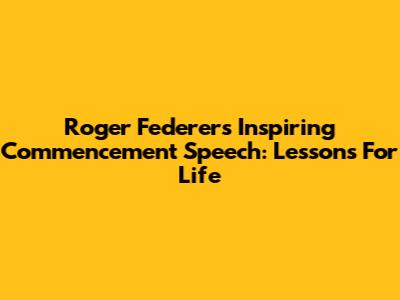 Roger Federer's Inspiring Commencement Speech: Lessons For Life