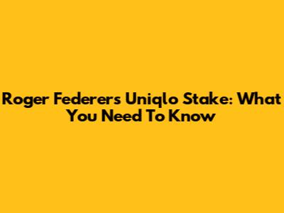 Roger Federer's Uniqlo Stake: What You Need To Know