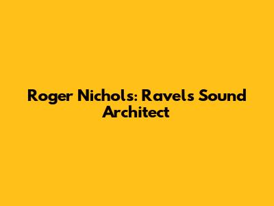 Roger Nichols: Ravel's Sound Architect