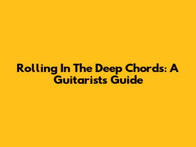 Rolling In The Deep Chords: A Guitarist's Guide