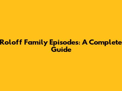 Roloff Family Episodes: A Complete Guide