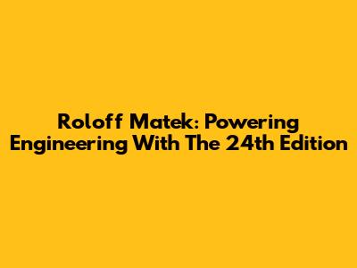 Roloff Matek: Powering Engineering With The 24th Edition