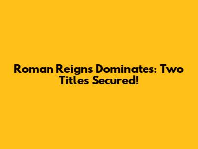 Roman Reigns Dominates: Two Titles Secured!