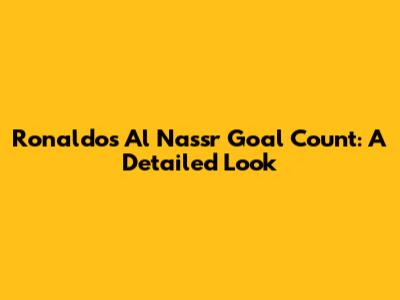 Ronaldo's Al Nassr Goal Count: A Detailed Look
