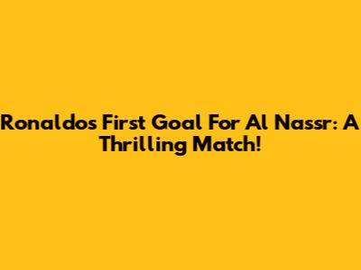 Ronaldo's First Goal For Al Nassr: A Thrilling Match!