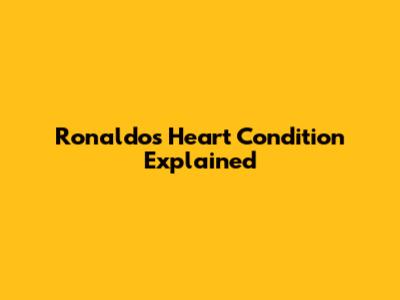 Ronaldo's Heart Condition Explained