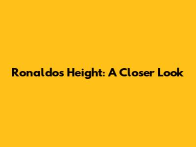 Ronaldo's Height: A Closer Look