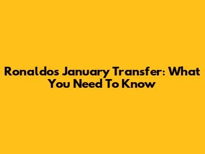 Ronaldo's January Transfer: What You Need To Know
