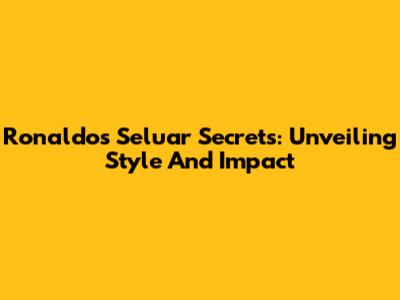 Ronaldo's Seluar Secrets: Unveiling Style And Impact