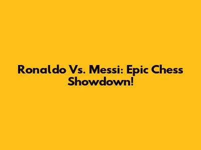 Ronaldo Vs. Messi: Epic Chess Showdown!