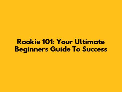 Rookie 101: Your Ultimate Beginner's Guide To Success
