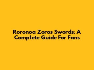 Roronoa Zoro's Swords: A Complete Guide For Fans