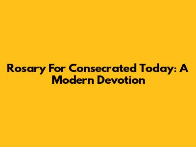 Rosary For Consecrated Today: A Modern Devotion