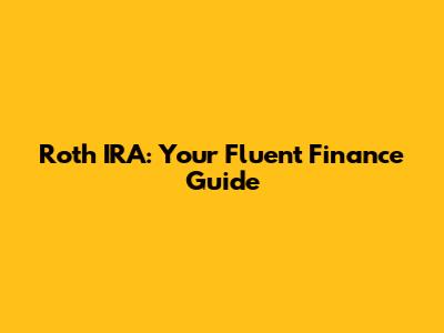 Roth IRA: Your Fluent Finance Guide