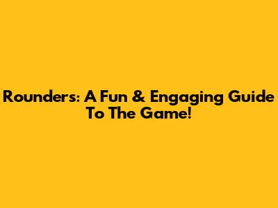 Rounders: A Fun & Engaging Guide To The Game!