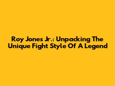 Roy Jones Jr.: Unpacking The Unique Fight Style Of A Legend