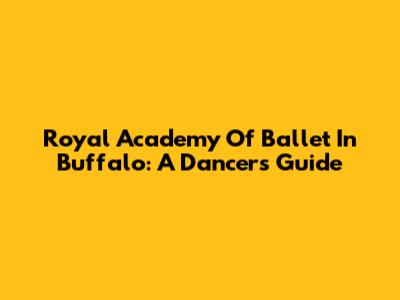Royal Academy Of Ballet In Buffalo: A Dancer's Guide
