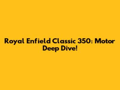 Royal Enfield Classic 350: Motor Deep Dive!